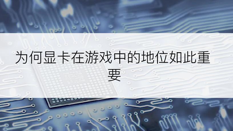 为何显卡在游戏中的地位如此重要