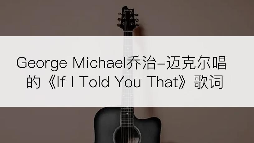 George Michael乔治-迈克尔唱的《If I Told You That》歌词
