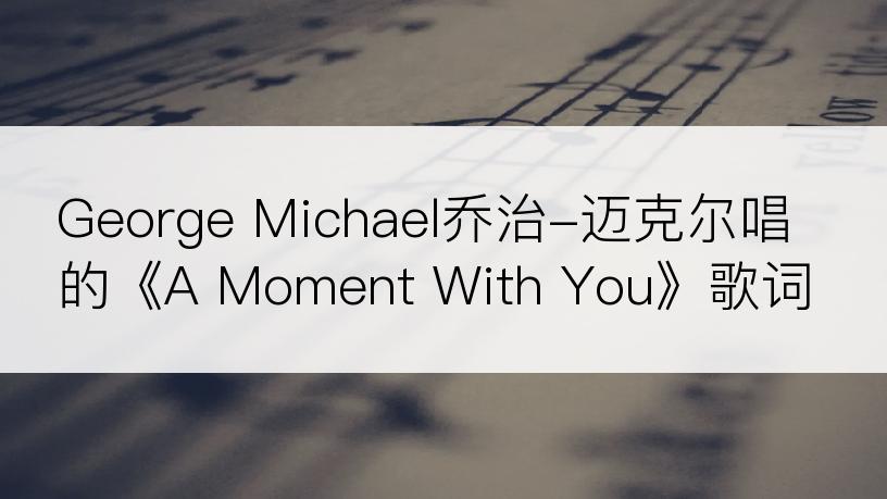 George Michael乔治-迈克尔唱的《A Moment With You》歌词