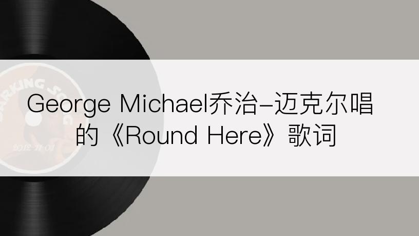 George Michael乔治-迈克尔唱的《Round Here》歌词