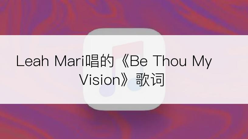 Leah Mari唱的《Be Thou My Vision》歌词