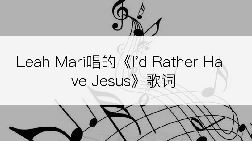 Leah Mari唱的《I'd Rather Have Jesus》歌词