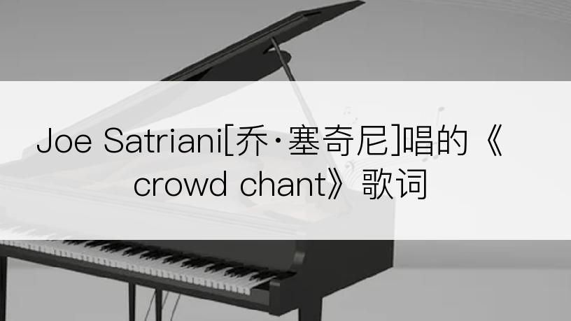 Joe Satriani[乔·塞奇尼]唱的《crowd chant》歌词