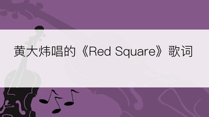 黄大炜唱的《Red Square》歌词