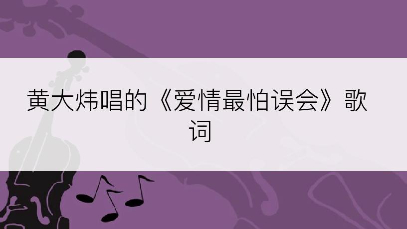 黄大炜唱的《爱情最怕误会》歌词
