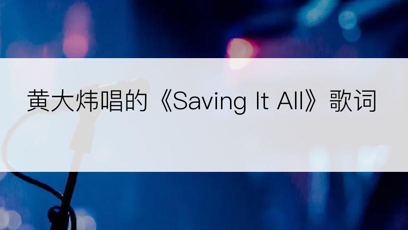 黄大炜唱的《Saving It All》歌词