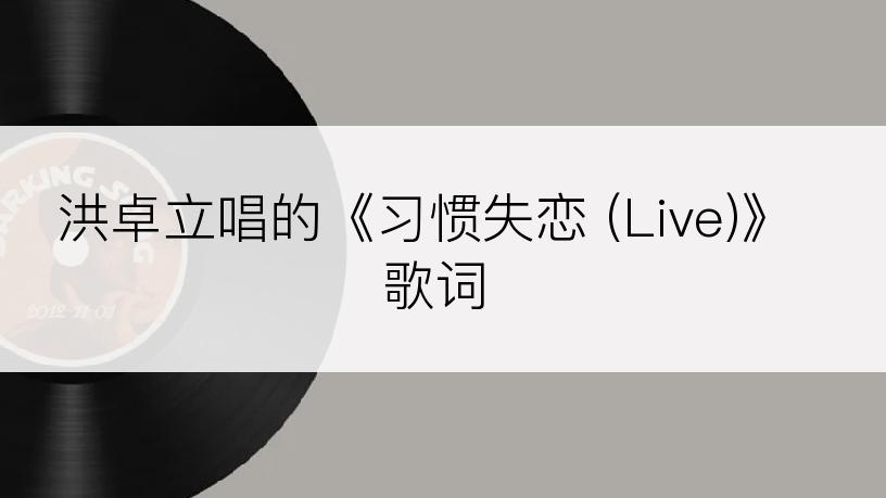 洪卓立唱的《习惯失恋 (Live)》歌词