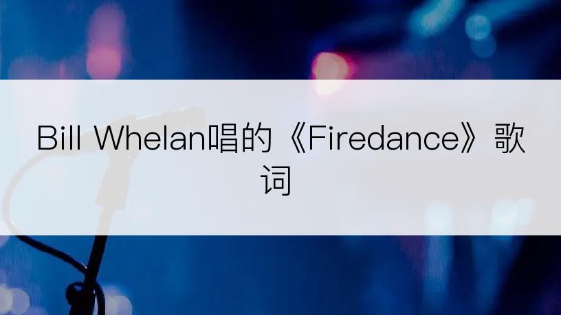 Bill Whelan唱的《Firedance》歌词
