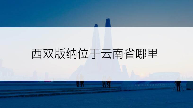 西双版纳位于云南省哪里
