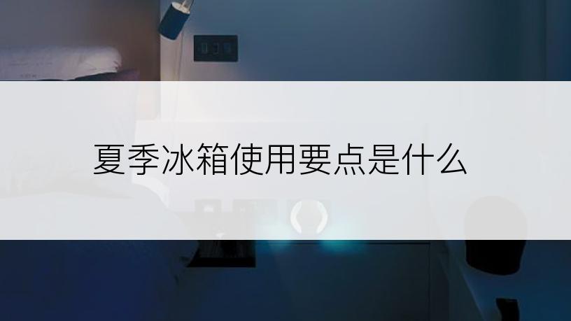 夏季冰箱使用要点是什么