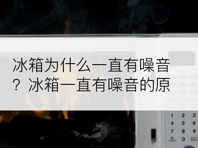 冰箱为什么一直有噪音？冰箱一直有噪音的原因