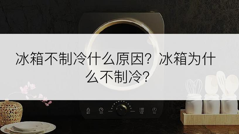 冰箱不制冷什么原因？冰箱为什么不制冷？