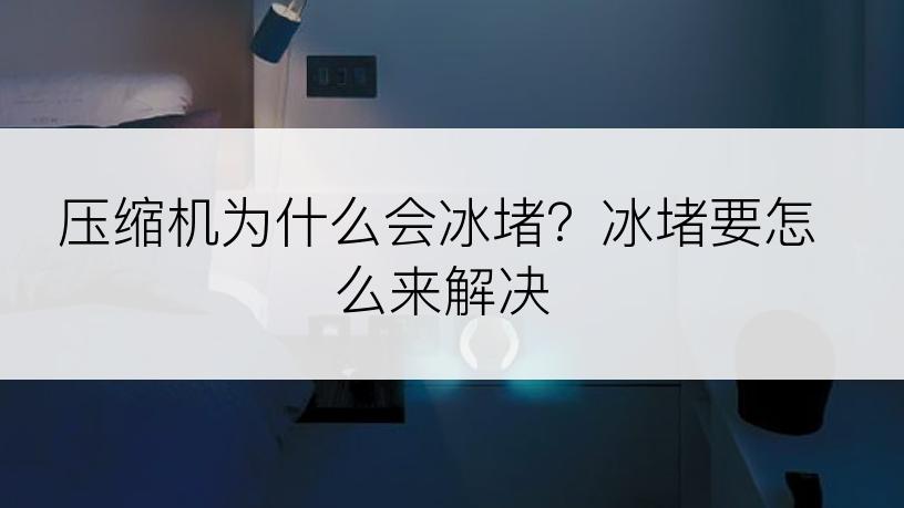 压缩机为什么会冰堵？冰堵要怎么来解决