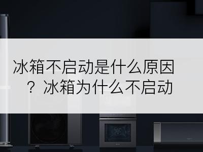冰箱不启动是什么原因？冰箱为什么不启动