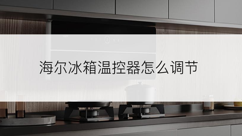 海尔冰箱温控器怎么调节