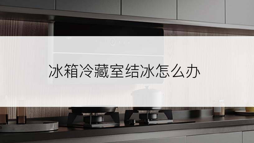 冰箱冷藏室结冰怎么办