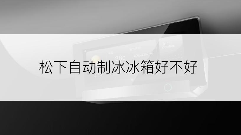 松下自动制冰冰箱好不好
