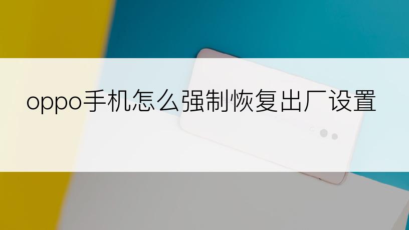 oppo手机怎么强制恢复出厂设置