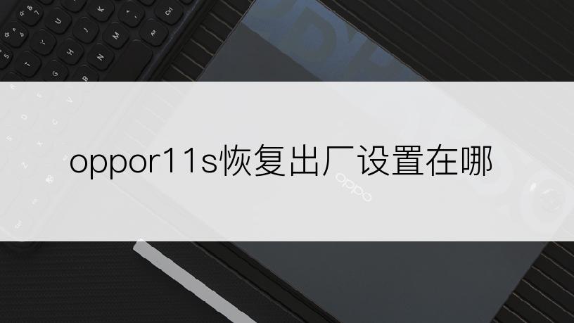 oppor11s恢复出厂设置在哪