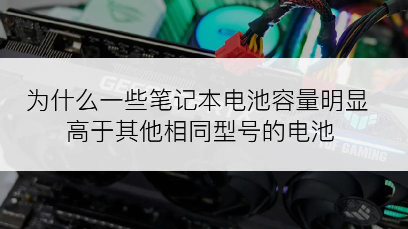 为什么一些笔记本电池容量明显高于其他相同型号的电池