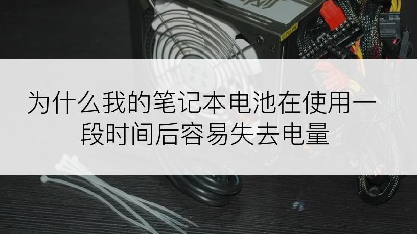 为什么我的笔记本电池在使用一段时间后容易失去电量