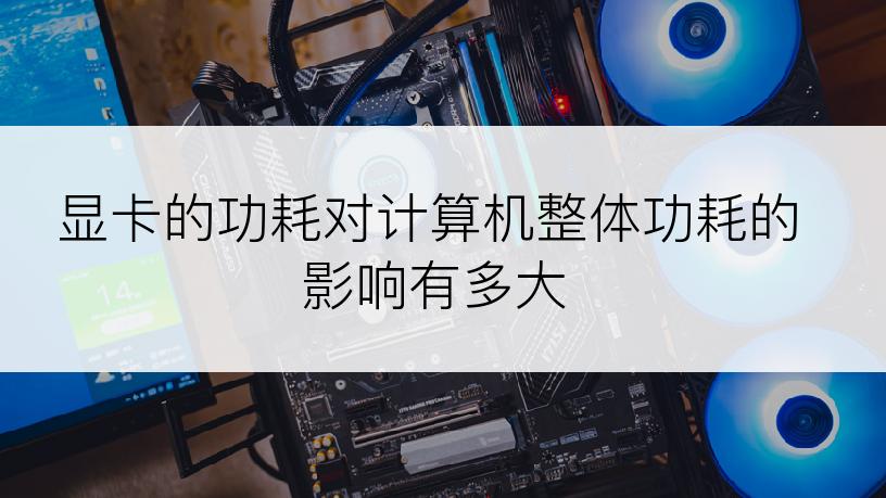 显卡的功耗对计算机整体功耗的影响有多大