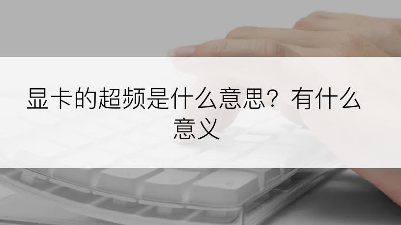 显卡的超频是什么意思？有什么意义