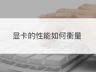 显卡的性能如何衡量
