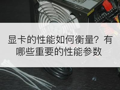 显卡的性能如何衡量？有哪些重要的性能参数