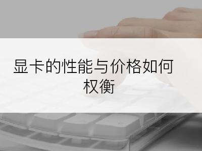 显卡的性能与价格如何权衡
