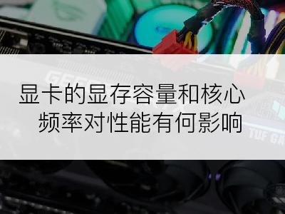 显卡的显存容量和核心频率对性能有何影响