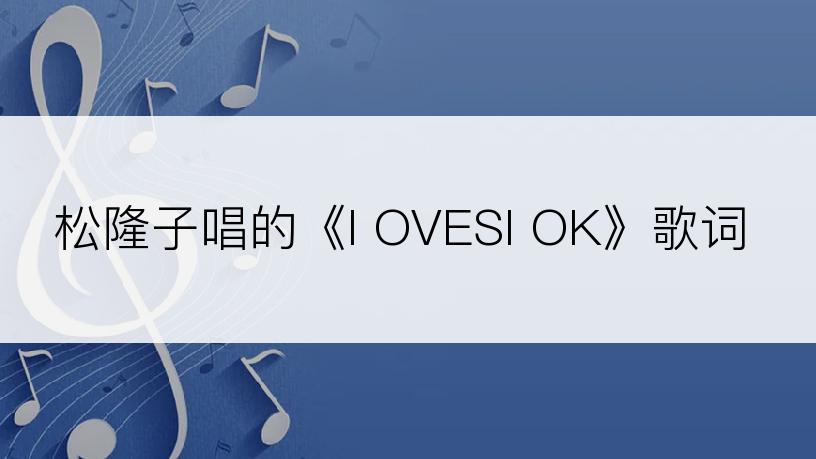 松隆子唱的《I OVESI OK》歌词