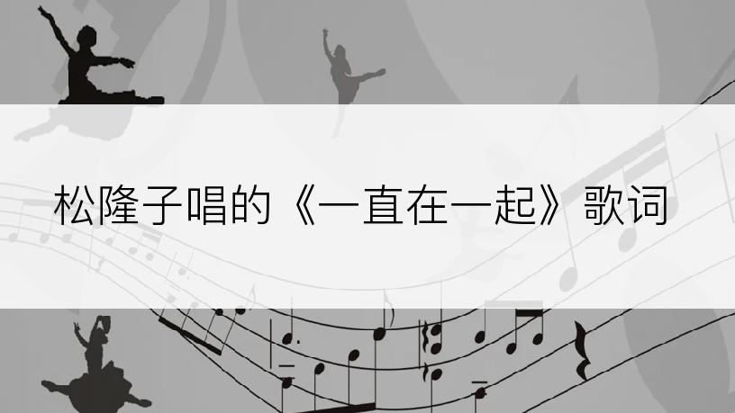 松隆子唱的《一直在一起》歌词