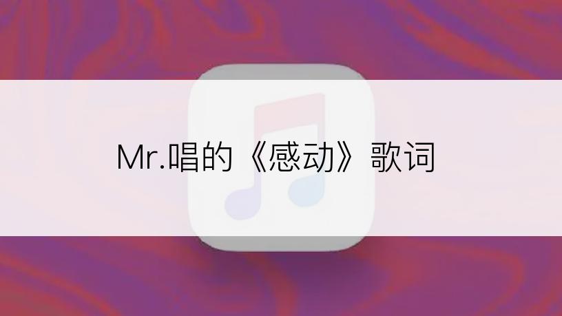 Mr.唱的《感动》歌词