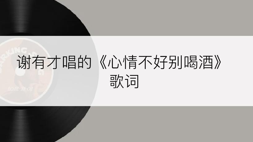 谢有才唱的《心情不好别喝酒》歌词
