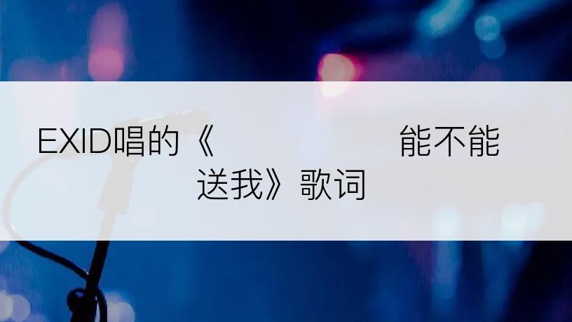 EXID唱的《데려다줄래 能不能送我》歌词