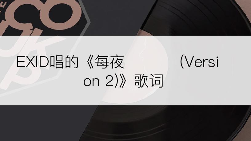 EXID唱的《每夜 매일밤 (Version 2)》歌词