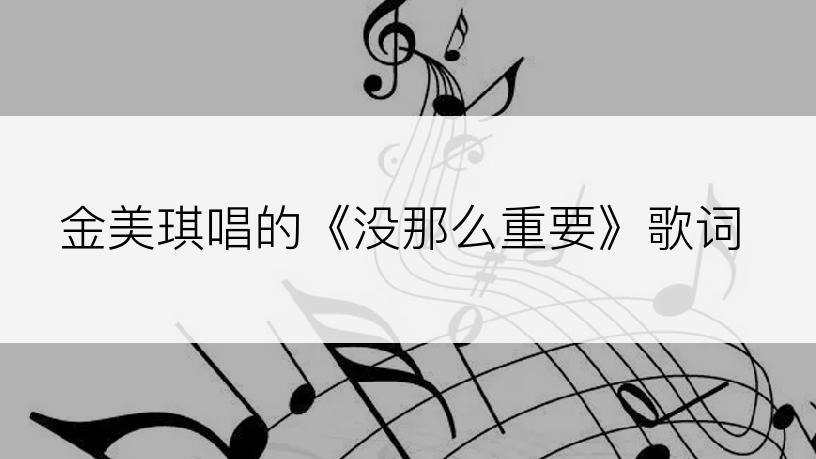 金美琪唱的《没那么重要》歌词