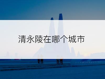 清永陵在哪个城市
