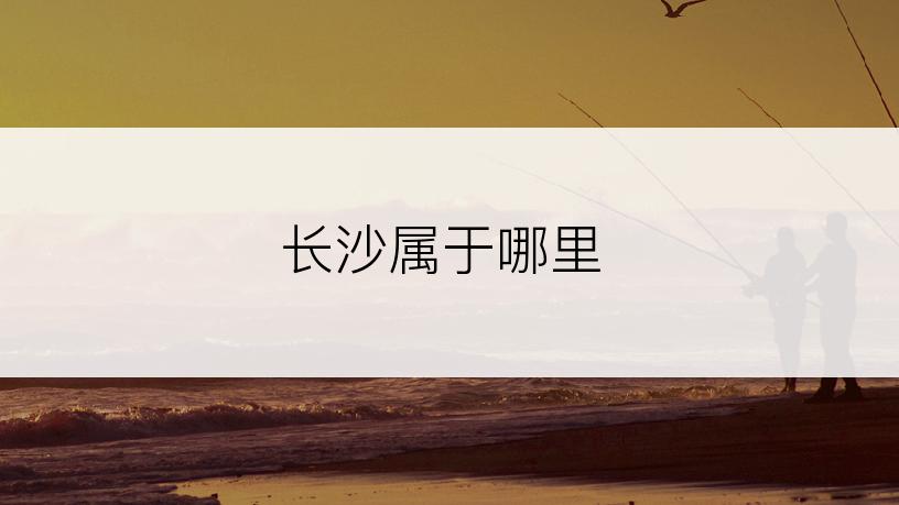长沙属于哪里