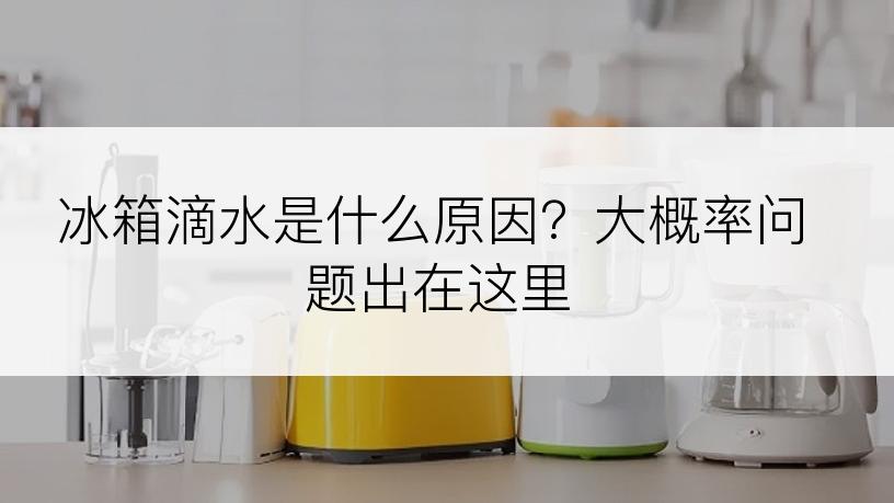冰箱滴水是什么原因？大概率问题出在这里