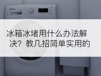 冰箱冰堵用什么办法解决？教几招简单实用的