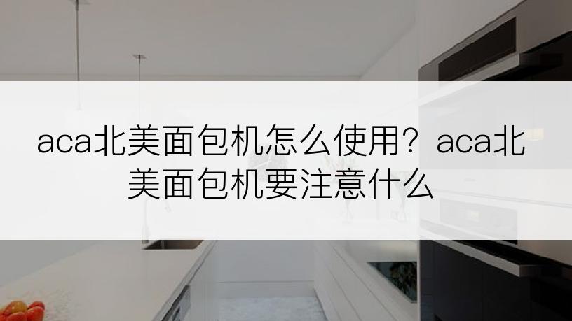 aca北美面包机怎么使用？aca北美面包机要注意什么