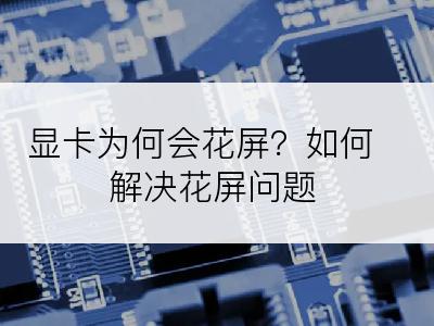 显卡为何会花屏？如何解决花屏问题
