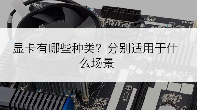 显卡有哪些种类？分别适用于什么场景