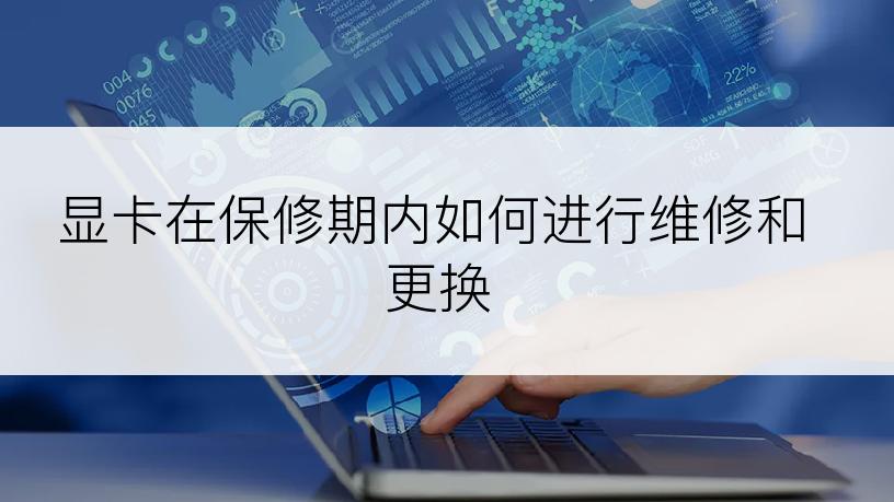 显卡在保修期内如何进行维修和更换