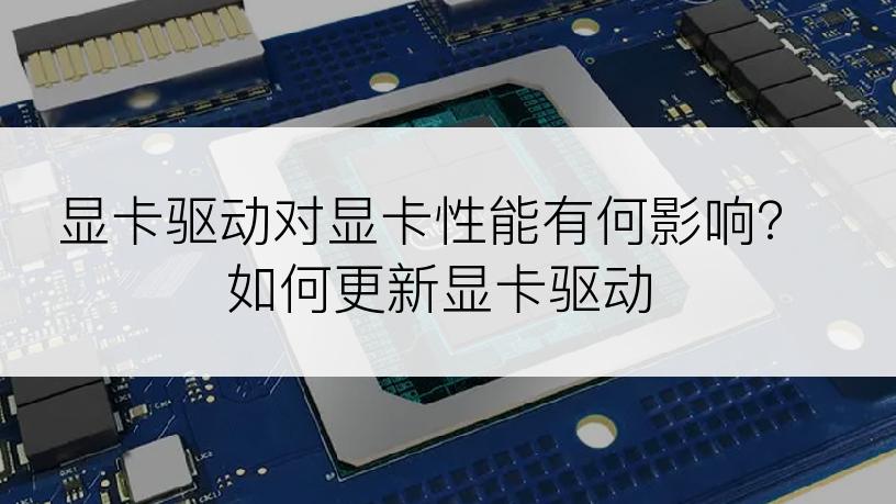 显卡驱动对显卡性能有何影响？如何更新显卡驱动