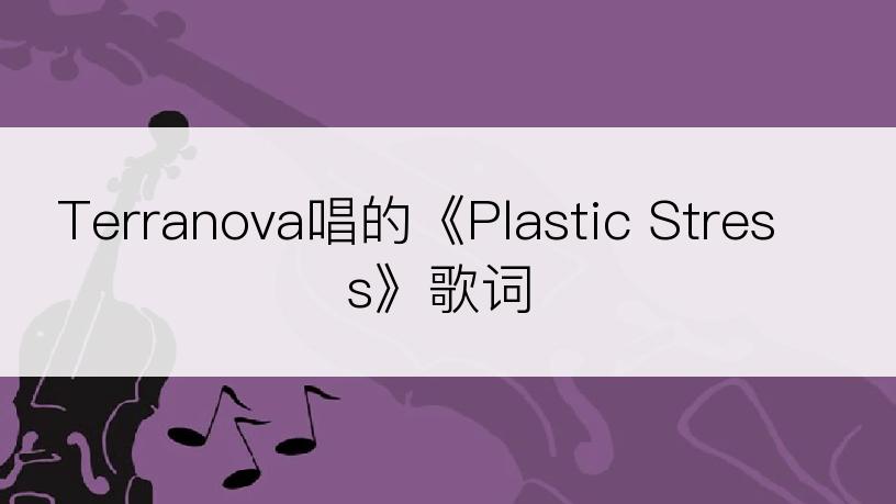 Terranova唱的《Plastic Stress》歌词
