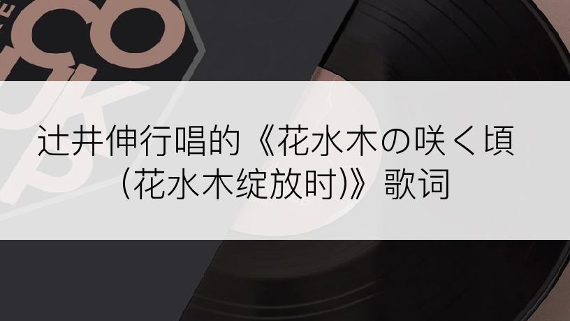 辻井伸行唱的《花水木の咲く頃 (花水木绽放时)》歌词