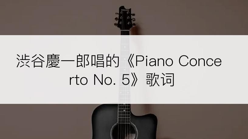 渋谷慶一郎唱的《Piano Concerto No. 5》歌词
